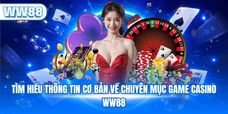 Tìm hiểu thông tin cơ bản về chuyên mục game Casino WW88